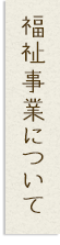 福祉事業について