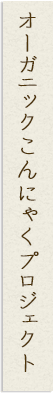 オーガニックこんにゃくプロジェクト